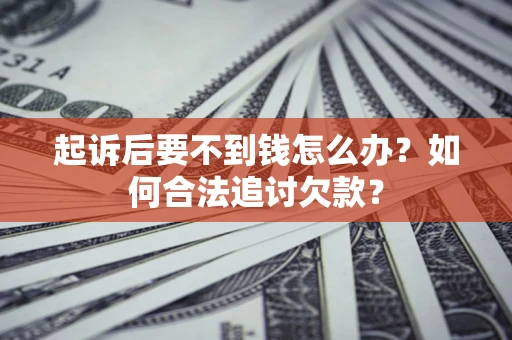北京起诉后要不到钱怎么办？如何合法追讨欠款？