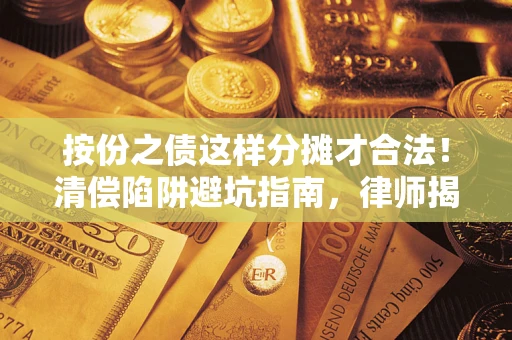 北京按份之债这样分摊才合法！清偿陷阱避坑指南，律师揭秘关键条款