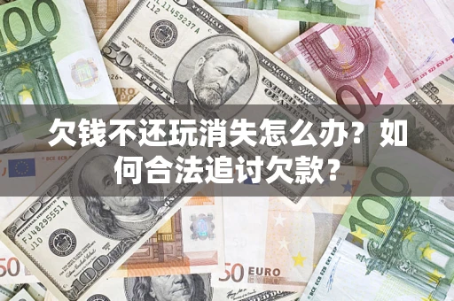 北京欠钱不还玩消失怎么办？如何合法追讨欠款？