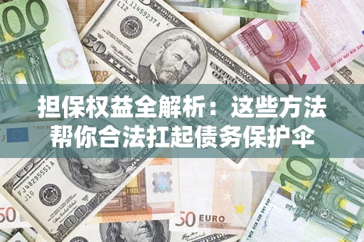北京担保权益全解析：这些方法帮你合法扛起债务保护伞