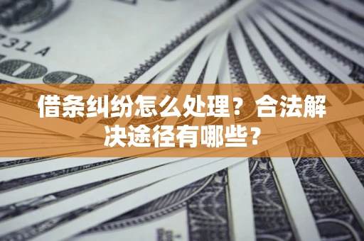 北京借条纠纷怎么处理？合法解决途径有哪些？