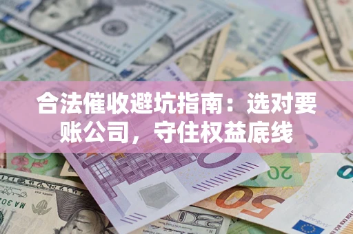 北京合法催收避坑指南：选对要账公司，守住权益底线