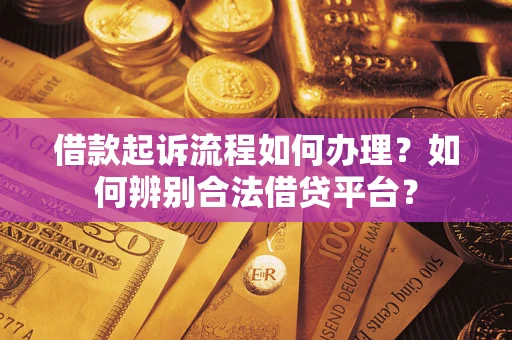 北京借款起诉流程如何办理？如何辨别合法借贷平台？