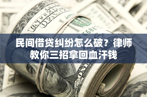 北京民间借贷纠纷怎么破？律师教你三招拿回血汗钱