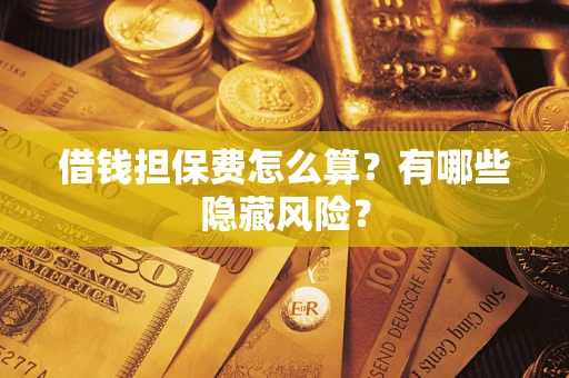 北京借钱担保费怎么算？有哪些隐藏风险？
