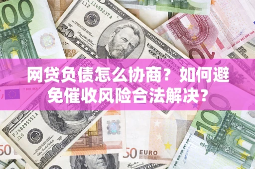 北京网贷负债怎么协商？如何避免催收风险合法解决？