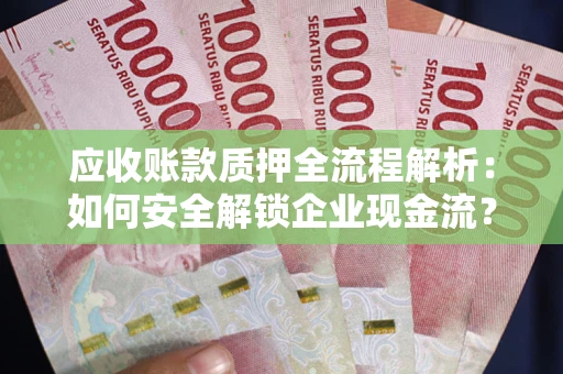 北京应收账款质押全流程解析：如何安全解锁企业现金流？
