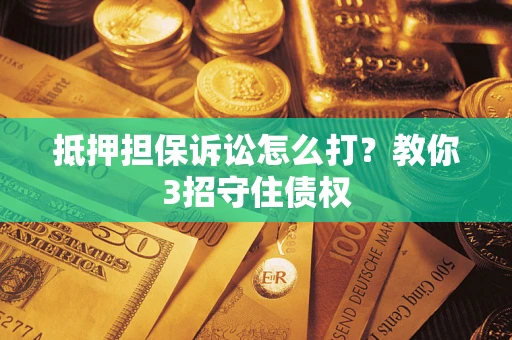 北京抵押担保诉讼怎么打？教你3招守住债权