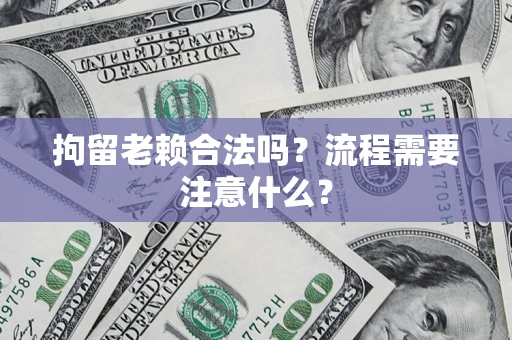 北京拘留老赖合法吗？流程需要注意什么？