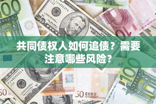 北京共同债权人如何追债？需要注意哪些风险？