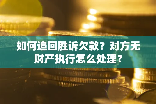 北京如何追回胜诉欠款？对方无财产执行怎么处理？
