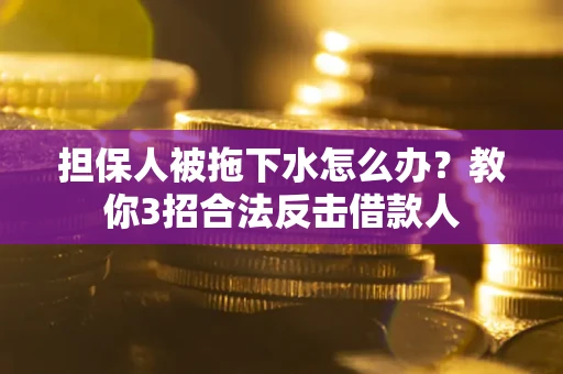 北京担保人被拖下水怎么办？教你3招合法反击借款人