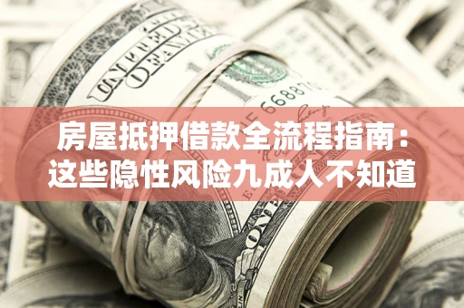 北京房屋抵押借款全流程指南：这些隐性风险九成人不知道
