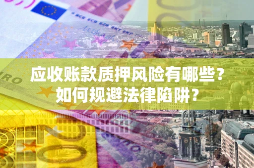 北京应收账款质押风险有哪些？如何规避法律陷阱？