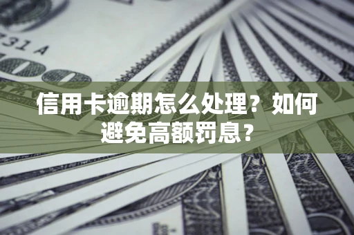 北京信用卡逾期怎么处理？如何避免高额罚息？