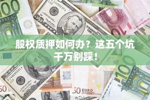 北京股权质押如何办？这五个坑千万别踩！