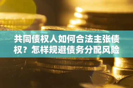 北京共同债权人如何合法主张债权？怎样规避债务分配风险？