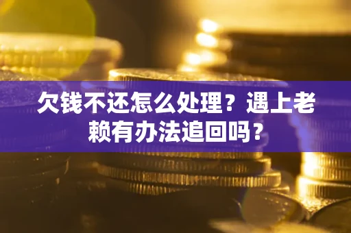 北京欠钱不还怎么处理？遇上老赖有办法追回吗？