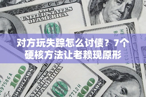 北京对方玩失踪怎么讨债？7个硬核方法让老赖现原形