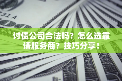 北京讨债公司合法吗？怎么选靠谱服务商？技巧分享！