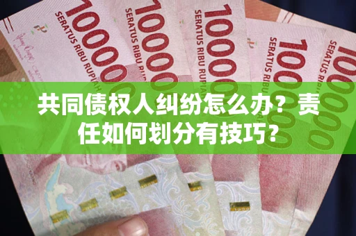北京共同债权人纠纷怎么办？责任如何划分有技巧？