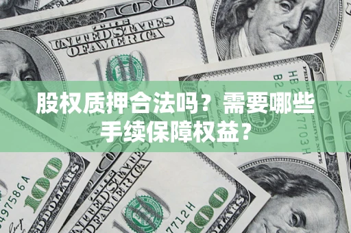 北京股权质押合法吗？需要哪些手续保障权益？