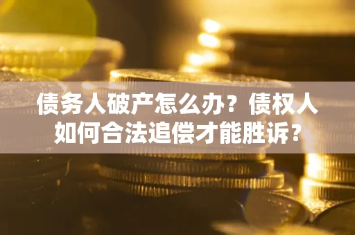 北京债务人破产怎么办？债权人如何合法追偿才能胜诉？