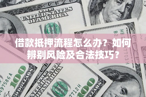 北京借款抵押流程怎么办？如何辨别风险及合法技巧？