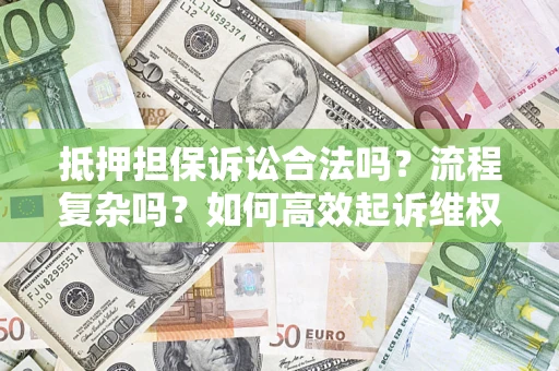 北京抵押担保诉讼合法吗？流程复杂吗？如何高效起诉维权？
