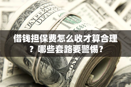 北京借钱担保费怎么收才算合理？哪些套路要警惕？