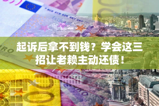 北京起诉后拿不到钱？学会这三招让老赖主动还债！