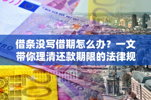 北京借条没写借期怎么办？一文带你理清还款期限的法律规则