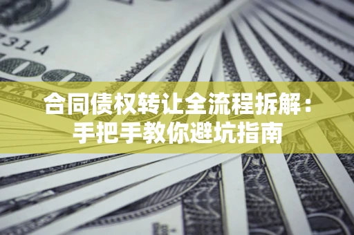 北京合同债权转让全流程拆解：手把手教你避坑指南