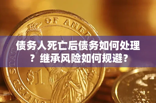 北京债务人死亡后债务如何处理？继承风险如何规避？
