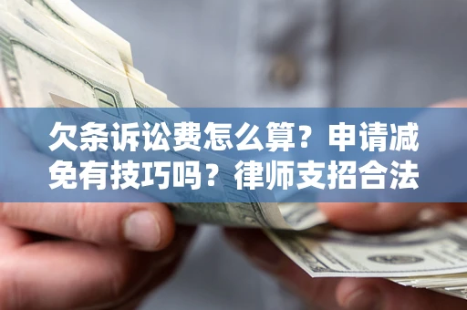 北京欠条诉讼费怎么算？申请减免有技巧吗？律师支招合法省钱
