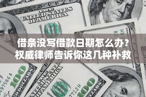 北京借条没写借款日期怎么办？权威律师告诉你这几种补救方法！