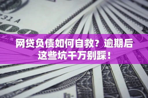 北京网贷负债如何自救？逾期后这些坑千万别踩！