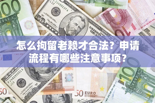 北京怎么拘留老赖才合法？申请流程有哪些注意事项？