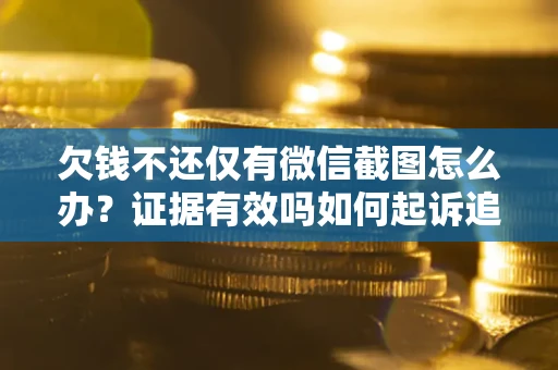 北京欠钱不还仅有微信截图怎么办？证据有效吗如何起诉追回欠款？