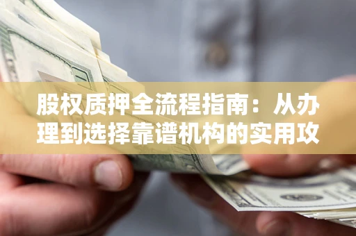 北京股权质押全流程指南：从办理到选择靠谱机构的实用攻略
