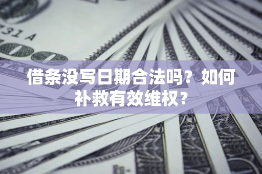 北京借条没写日期合法吗？如何补救有效维权？