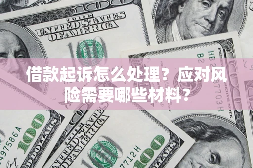 北京借款起诉怎么处理？应对风险需要哪些材料？