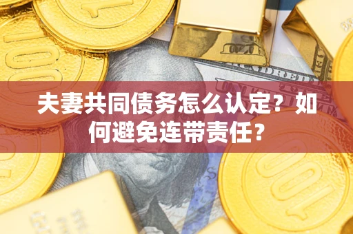 北京夫妻共同债务怎么认定？如何避免连带责任？