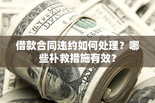 北京借款合同违约如何处理？哪些补救措施有效？