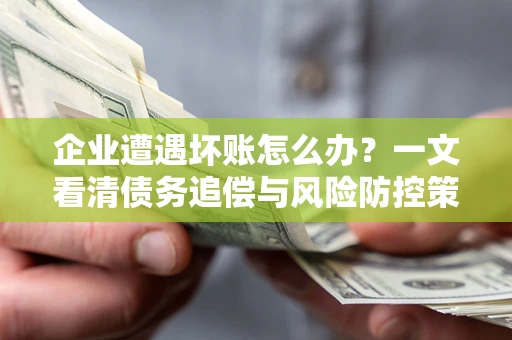 北京企业遭遇坏账怎么办？一文看清债务追偿与风险防控策略