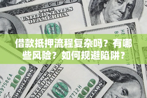 北京借款抵押流程复杂吗？有哪些风险？如何规避陷阱？
