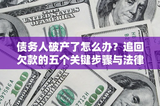 北京债务人破产了怎么办？追回欠款的五个关键步骤与法律策略