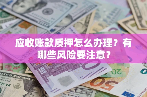北京应收账款质押怎么办理？有哪些风险要注意？