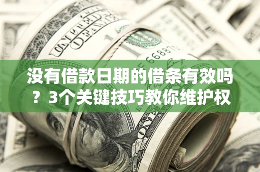 北京没有借款日期的借条有效吗？3个关键技巧教你维护权益