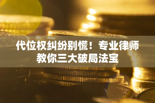 北京代位权纠纷别慌！专业律师教你三大破局法宝